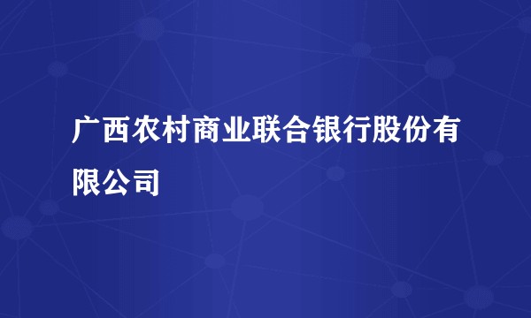 广西农村商业联合银行股份有限公司