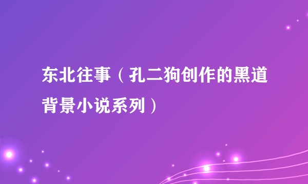 东北往事（孔二狗创作的黑道背景小说系列）