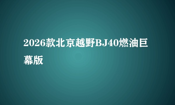 2026款北京越野BJ40燃油巨幕版