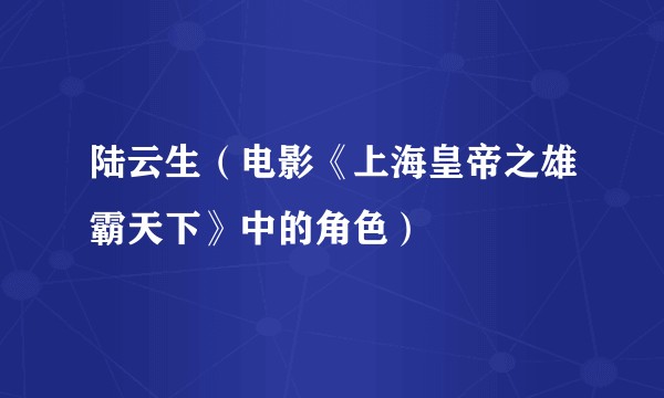 陆云生（电影《上海皇帝之雄霸天下》中的角色）