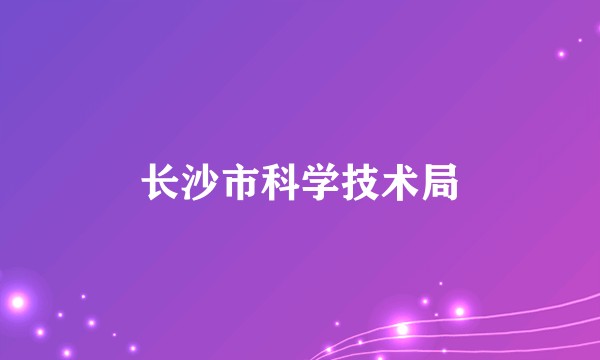 长沙市科学技术局