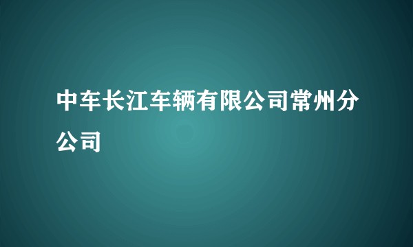 中车长江车辆有限公司常州分公司