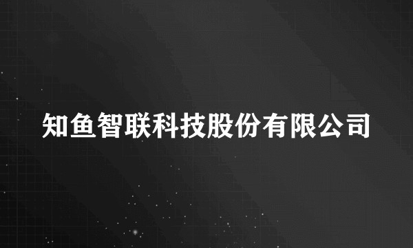 知鱼智联科技股份有限公司