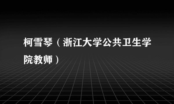 柯雪琴（浙江大学公共卫生学院教师）
