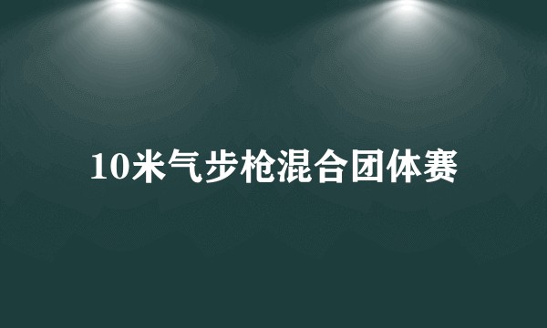 10米气步枪混合团体赛