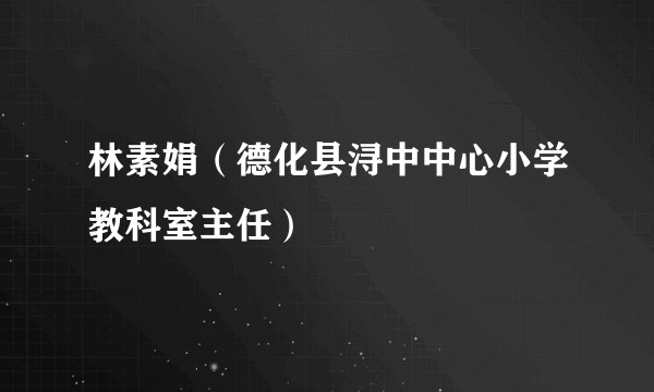 林素娟（德化县浔中中心小学教科室主任）