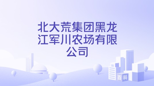 北大荒集团黑龙江军川农场有限公司