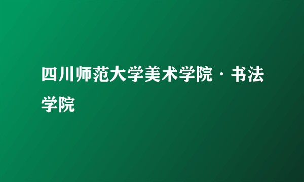四川师范大学美术学院·书法学院