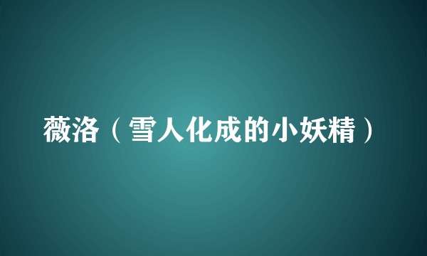 薇洛（雪人化成的小妖精）