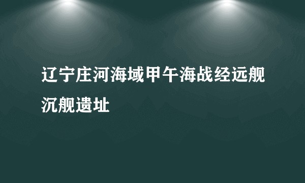 辽宁庄河海域甲午海战经远舰沉舰遗址