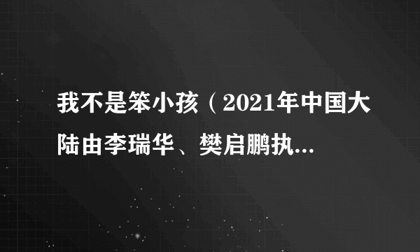我不是笨小孩（2021年中国大陆由李瑞华、樊启鹏执导的电视节目）