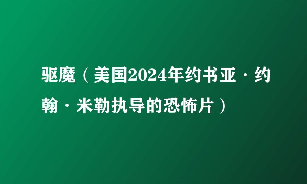 驱魔（美国2024年约书亚·约翰·米勒执导的恐怖片）