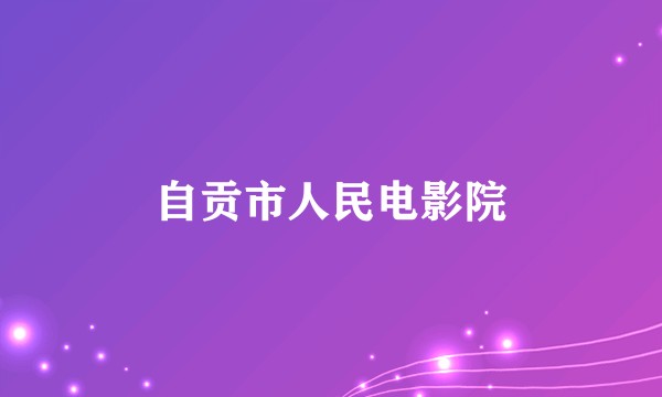自贡市人民电影院