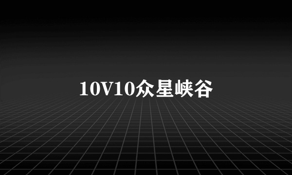 10V10众星峡谷