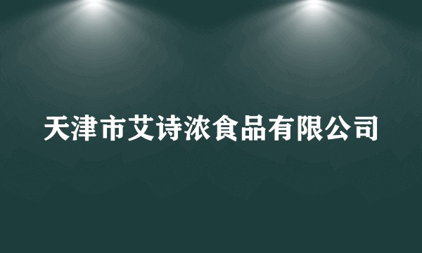 天津市艾诗浓食品有限公司