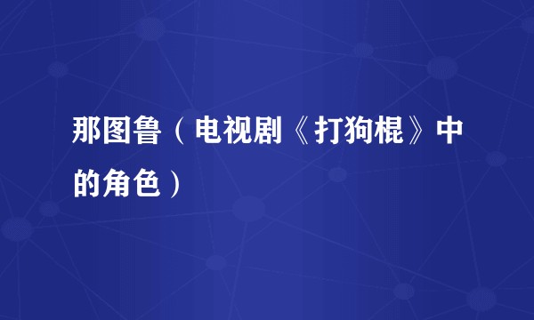 那图鲁（电视剧《打狗棍》中的角色）