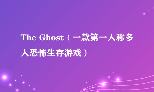 The Ghost（一款第一人称多人恐怖生存游戏）