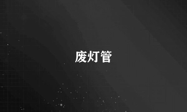 废灯管