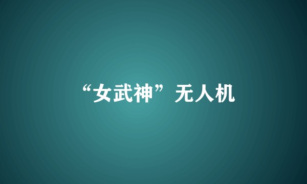 “女武神”无人机