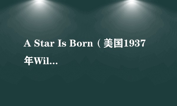 A Star Is Born（美国1937年William A. Wellman等执导的剧情片）