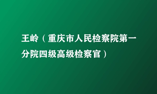 王岭（重庆市人民检察院第一分院四级高级检察官）