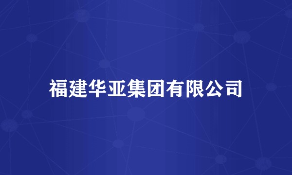 福建华亚集团有限公司