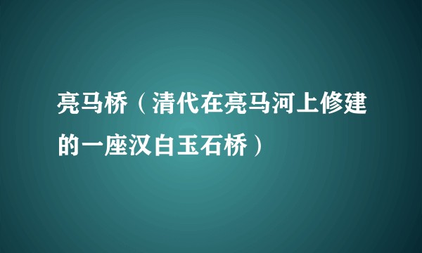 亮马桥（清代在亮马河上修建的一座汉白玉石桥）