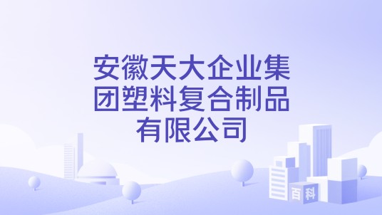 安徽天大企业集团塑料复合制品有限公司