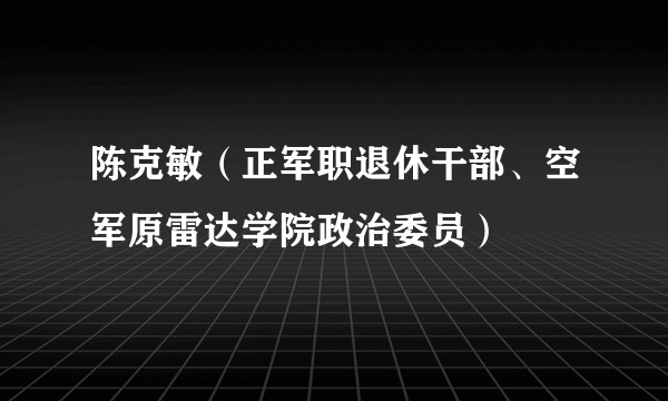 陈克敏（正军职退休干部、空军原雷达学院政治委员）