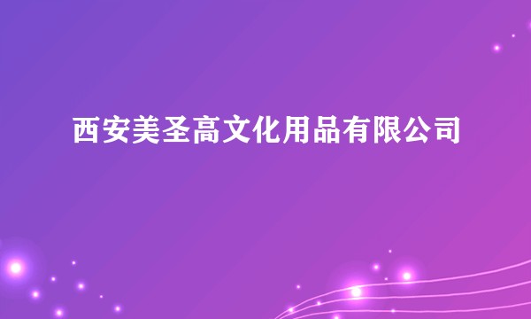 西安美圣高文化用品有限公司