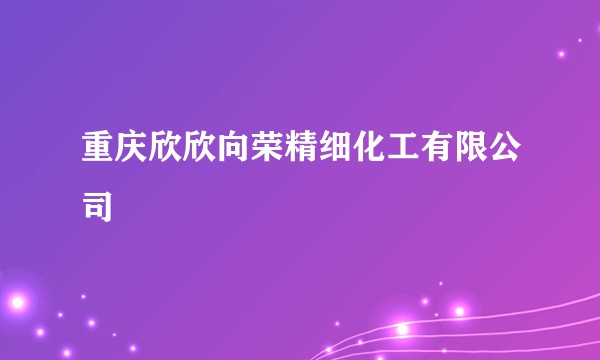 重庆欣欣向荣精细化工有限公司