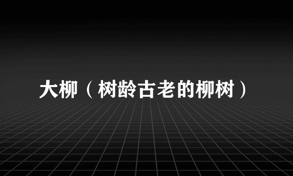 大柳（树龄古老的柳树）