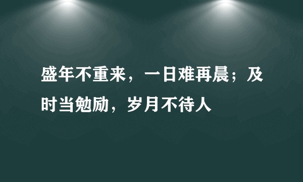 盛年不重来，一日难再晨；及时当勉励，岁月不待人
