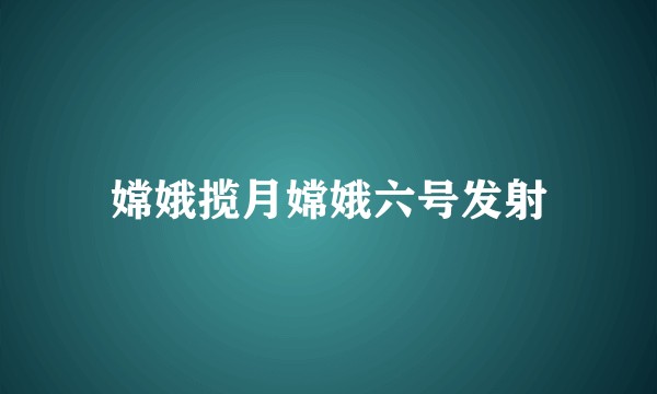 嫦娥揽月嫦娥六号发射