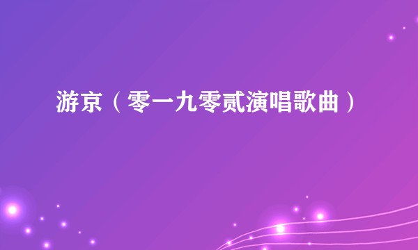 游京（零一九零贰演唱歌曲）