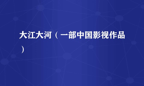 大江大河（一部中国影视作品）