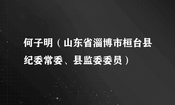 何子明（山东省淄博市桓台县纪委常委、县监委委员）