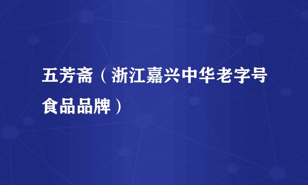 五芳斋（浙江嘉兴中华老字号食品品牌）