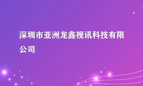 深圳市亚洲龙鑫视讯科技有限公司