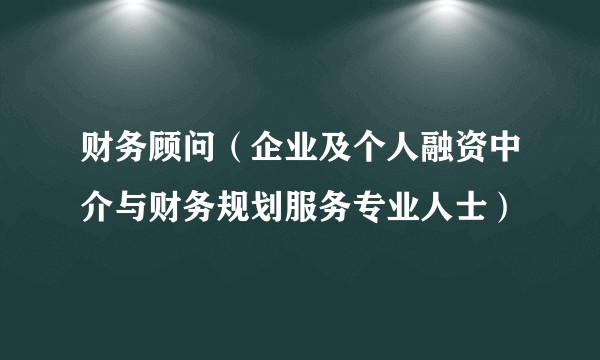 财务顾问（企业及个人融资中介与财务规划服务专业人士）