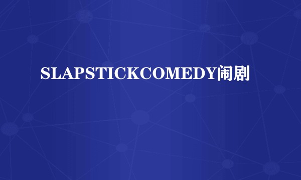 SLAPSTICKCOMEDY闹剧