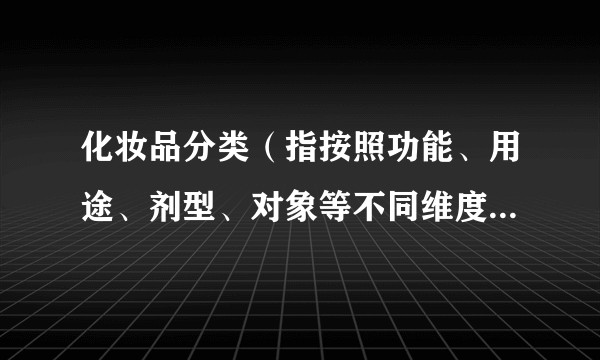 化妆品分类（指按照功能、用途、剂型、对象等不同维度对化妆品进行的系统性划分）