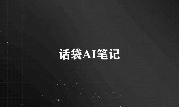 话袋AI笔记