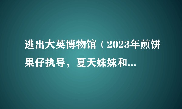 逃出大英博物馆（2023年煎饼果仔执导，夏天妹妹和煎饼果仔主演的自制网络短剧）