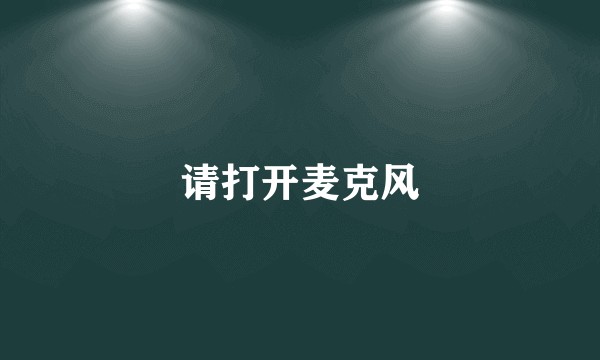 请打开麦克风