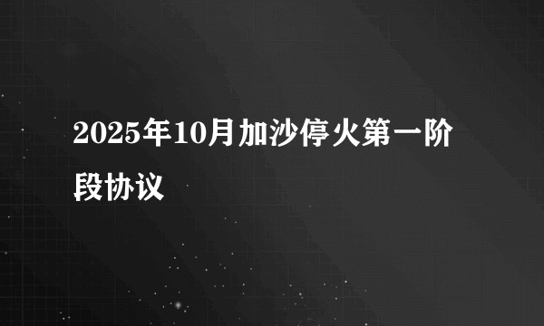 2025年10月加沙停火第一阶段协议