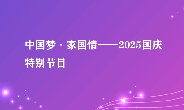 中国梦·家国情——2025国庆特别节目