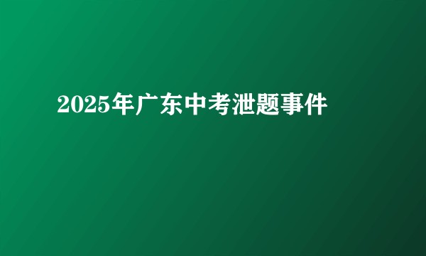 2025年广东中考泄题事件