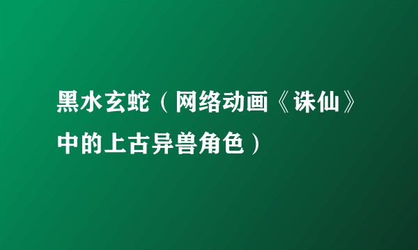 黑水玄蛇（网络动画《诛仙》中的上古异兽角色）
