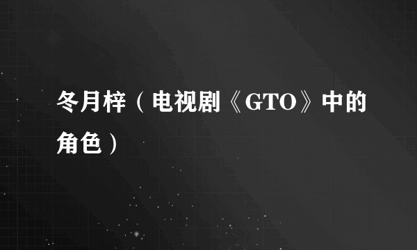 冬月梓（电视剧《GTO》中的角色）